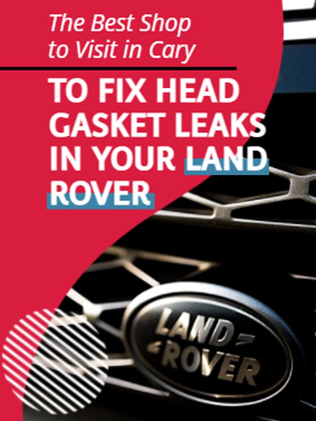 The Best Shop to Visit in Cary to Fix Head Gasket Leaks in Your Land Rover